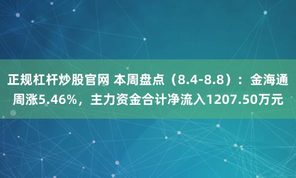 正规杠杆炒股官网 本周盘点（8.4-8.8）：金海通周涨5.46%，主力资金合计净流入1207.50万元