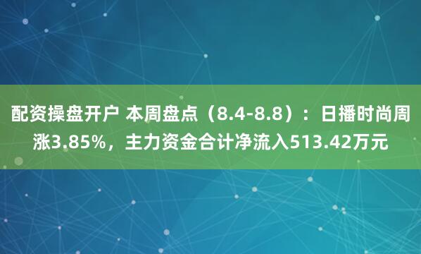 配资操盘开户 本周盘点（8.4-8.8）：日播时尚周涨3.85%，主力资金合计净流入513.42万元