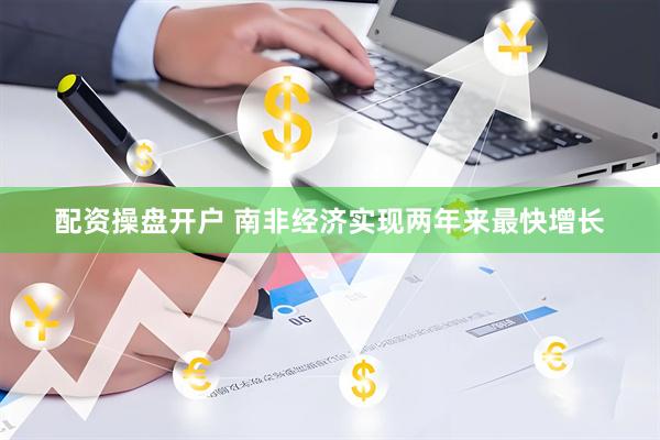 配资操盘开户 南非经济实现两年来最快增长
