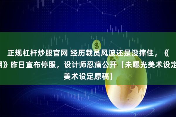 正规杠杆炒股官网 经历裁员风波还是没撑住，《归龙潮》昨日宣布停服，设计师忍痛公开【未曝光美术设定原稿】