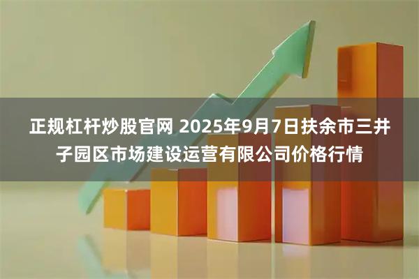 正规杠杆炒股官网 2025年9月7日扶余市三井子园区市场建设运营有限公司价格行情