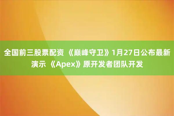 全国前三股票配资 《巅峰守卫》1月27日公布最新演示 《Apex》原开发者团队开发