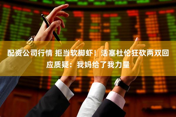 配资公司行情 拒当软脚虾！活塞杜伦狂砍两双回应质疑：我妈给了我力量